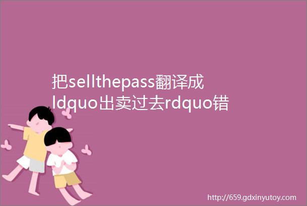 把sellthepass翻译成ldquo出卖过去rdquo错得挺尴尬