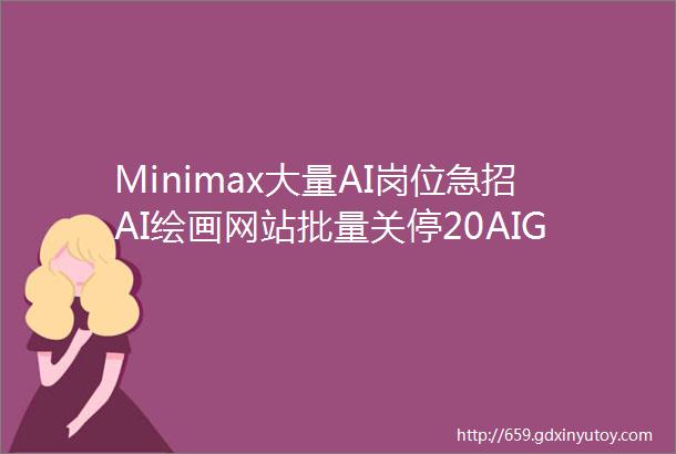 Minimax大量AI岗位急招AI绘画网站批量关停20AIGC实战代码合集脉脉最新人才流动报告ShowMeAI日报