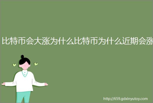 比特币会大涨为什么比特币为什么近期会涨