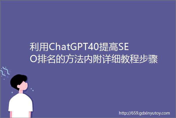 利用ChatGPT40提高SEO排名的方法内附详细教程步骤